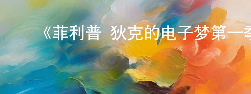 陈坤海发布《菲利普·狄克的电子梦第一季》迅雷下载/在线观看-魔幻科幻-美剧天堂